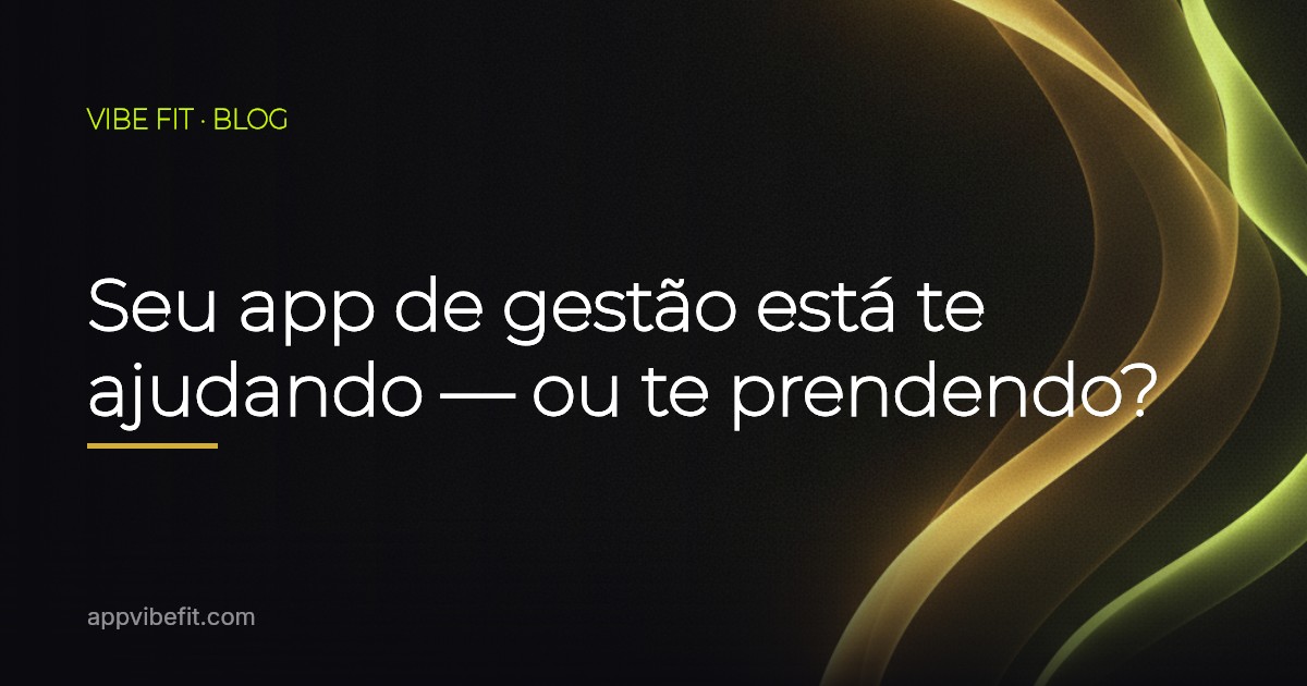 Seu app de gestão está te ajudando — ou te prendendo?