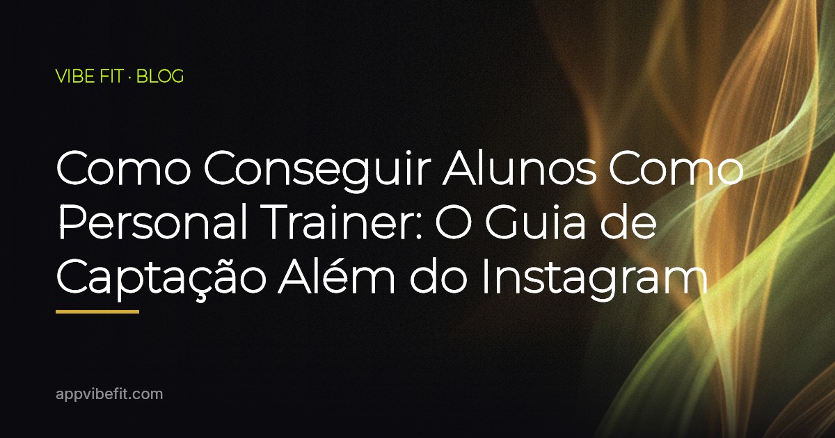 Como Conseguir Alunos Como Personal Trainer: O Guia de Captação Além do Instagram
