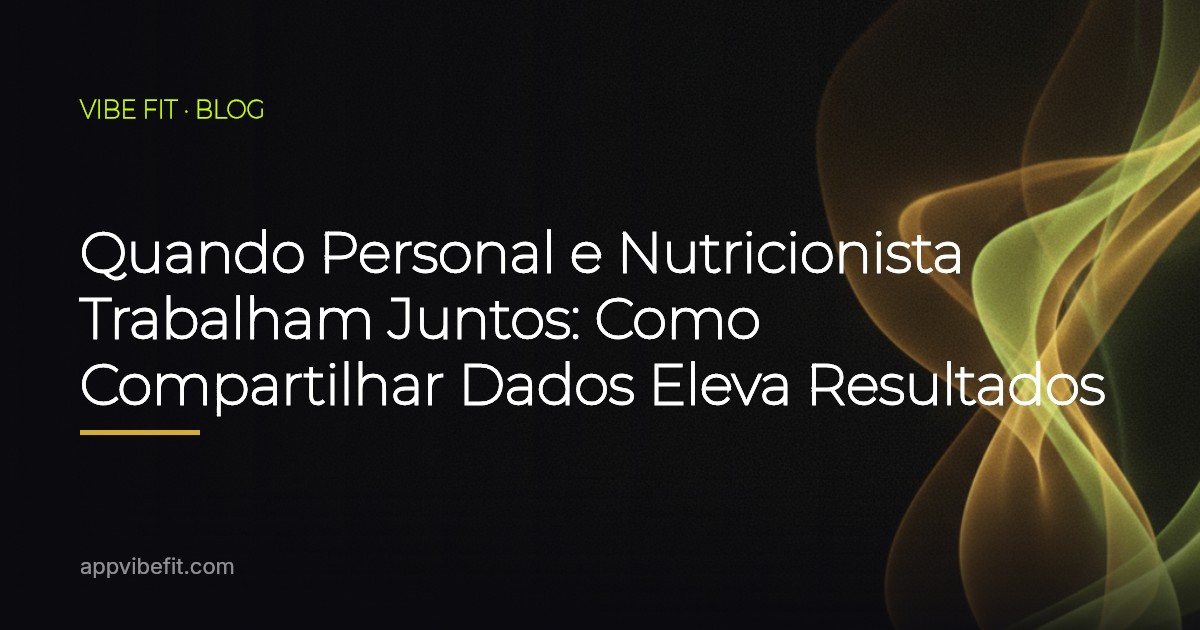Quando Personal e Nutricionista Trabalham Juntos: Como Compartilhar Dados Eleva Resultados