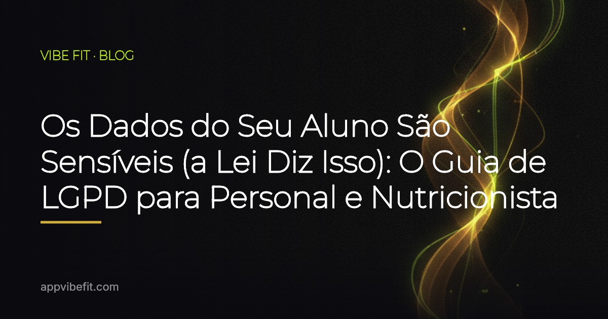 Os Dados do Seu Aluno São Sensíveis (a Lei Diz Isso): O Guia de LGPD para Personal e Nutricionista