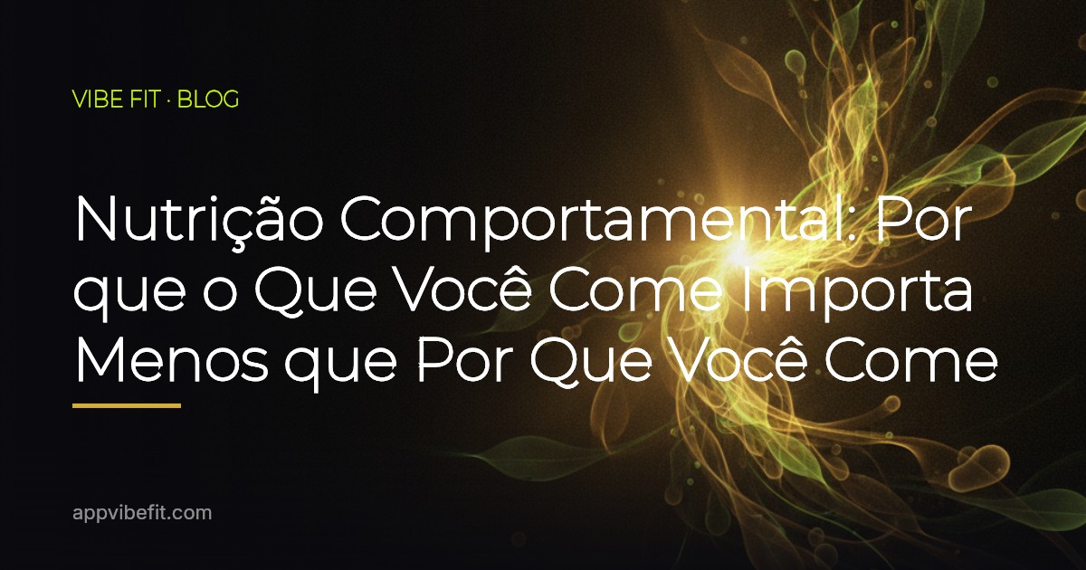 Nutrição Comportamental: Por que o Que Você Come Importa Menos que Por Que Você Come