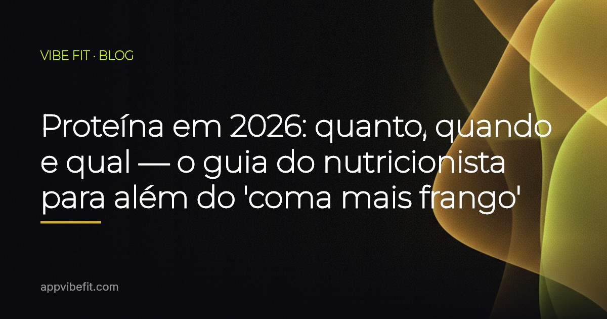 Proteína em 2026: quanto, quando e qual — o guia do nutricionista para além do 'coma mais frango'