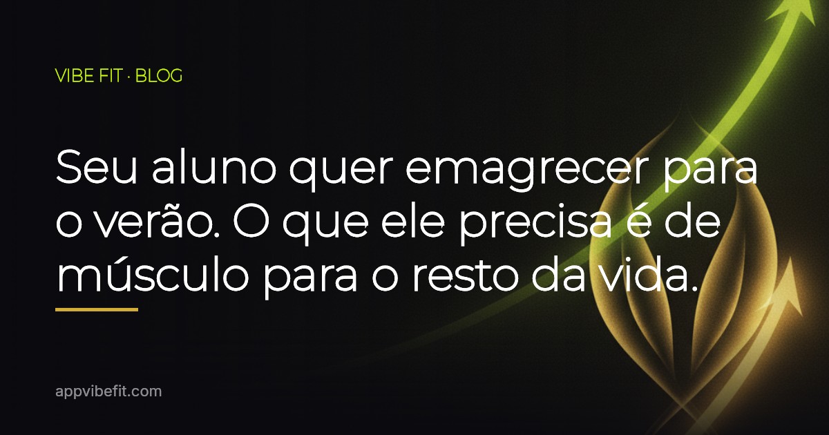 Seu aluno quer emagrecer para o verão. O que ele precisa é de músculo para o resto da vida.